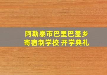 阿勒泰市巴里巴盖乡寄宿制学校 开学典礼